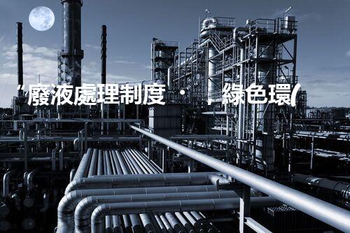 “廢液處理制度，綠色環(huán)保新篇章”